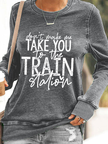 Don't Make Me Take You To The Train Station Print Sweatshirt